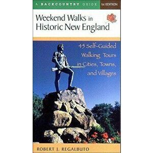 Weekend Walks in Historic New England: 45 Self-Guided Walking Tours in Cities, Towns, and Villages, Paperback - Robert J. Regalbuto imagine