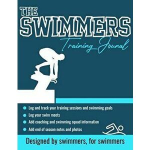 The Swimmers Training Journal: The Ultimate Swimmers Journal to Track and Log Your Training, Swim Meets, Coaching Feedback and Season Photos: 100 Pag imagine