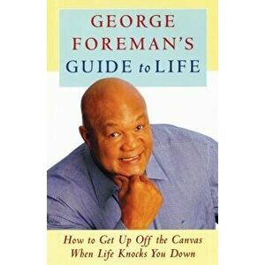 George Foreman's Guide to Life: How to Get Up Off the Canvas When Life Knocks You, Paperback - George Foreman imagine