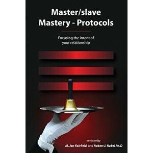Master/slave Mastery--Protocols: Focusing the intent of your relationship, Paperback - Robert J. Rubel imagine