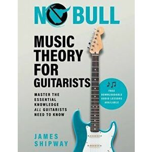 No Bull Music Theory for Guitarists: Master the Essential Knowledge all Guitarists Need to Know, Paperback - James Shipway imagine