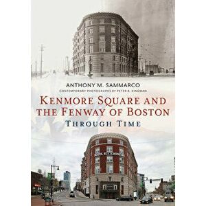 Kenmore Square and the Fenway of Boston Through Time, Paperback - Anthony M. Sammarco imagine