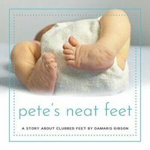 Pete's Neat Feet: A Story about Clubbed Feet, Paperback - Damaris Gibson imagine