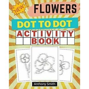 NEW!! Flowers Dot to Dot Activity Book: Creative Haven Dot to Dot Book For Adults, Paperback - Anthony Smith imagine