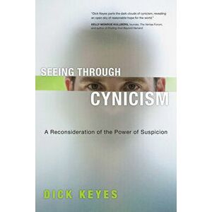 Seeing Through Cynicism: A Reconsideration of the Power of Suspicion, Paperback - Dick Keyes imagine