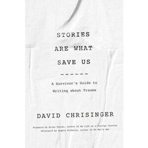 Stories Are What Save Us: A Survivor's Guide to Writing about Trauma, Paperback - David Chrisinger imagine