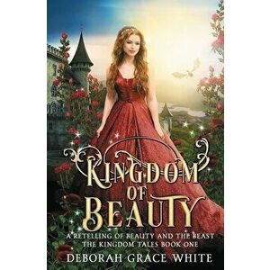 Kingdom of Beauty: A Retelling of Beauty and the Beast, Paperback - Deborah Grace White imagine