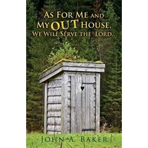 As For Me and My OUT House, : We Will Serve the Lord..., Paperback - John A. Baker imagine