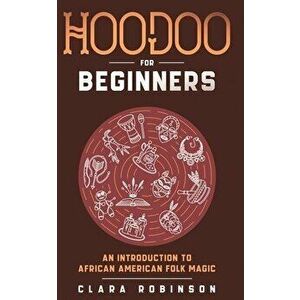Hoodoo For Beginners: An Introduction to African American Folk Magic, Paperback - Clara Robinson imagine