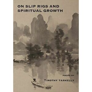 On Slip Rigs and Spiritual Growth, Paperback - Timothy Tarkelly imagine