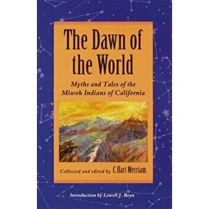 The Dawn of the World: Myths and Tales of the Miwok Indians of California, Paperback - C. Hart Merriam imagine