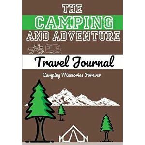 The Camping and Adventure Travel Journal: Perfect RV, Caravan and Camping Journal/Diary: Capture All Your Special Memories, Moments and Notes (120 pag imagine