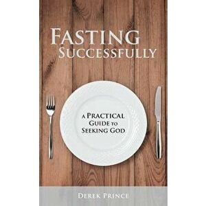 Fasting Successfully: A Practical Guide to Seeking God, Paperback - Derek Prince imagine