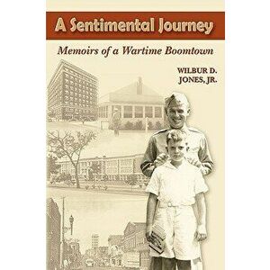 A Sentimental Journey: Memoirs of a Wartime Boomtown, Paperback - Wilbur D. Jr. Jones imagine