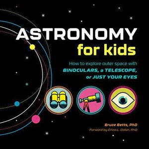 Astronomy for Kids: How to Explore Outer Space with Binoculars, a Telescope, or Just Your Eyes!, Hardcover - Bruce Betts imagine