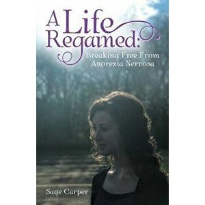 A Life Regained: Breaking Free from Anorexia Nervosa, Paperback - Sage Carper imagine