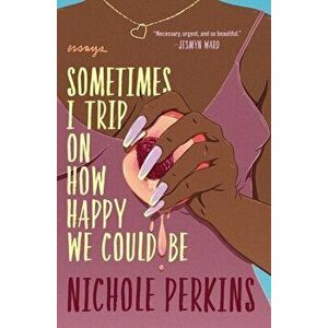 Sometimes I Trip on How Happy We Could Be, Paperback - Nichole Perkins imagine