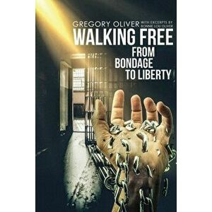 Walking Free: From Bondage To Liberty, Paperback - Gregory Oliver imagine