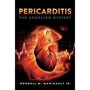 Pericarditis The Unsolved Mystery, Paperback - Jr. Manigault, Wendell M. imagine