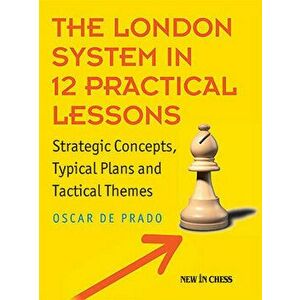 The London System in 12 Practical Lessons: Strategic Concepts, Typical Plans and Tactical Themes, Paperback - Oscar De Prado imagine