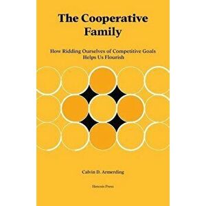 The Cooperative Family: How Ridding Ourselves of Competitive Goals Helps Us Flourish, Paperback - Calvin Armerding imagine
