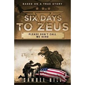 Six Days to Zeus: Please Don't Call me Hero, Paperback - Samuel Hill imagine