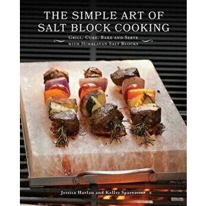 The Simple Art of Salt Block Cooking: Grill, Cure, Bake and Serve with Himalayan Salt Blocks, Paperback - Jessica Harlan imagine
