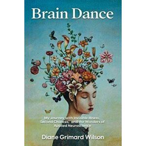 Brain Dance: My Journey with Invisible Illness, Second Chances, and the Wonders of Applied Neuroscience, Paperback - Diane Grimard Wilson imagine