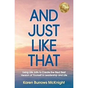 And Just Like That: Using Life Jolts to Create the Next Best Version of Yourself in Leadership and Life, Paperback - Karen Burrows McKnight imagine