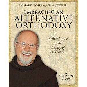 Embracing an Alternative Orthodoxy: Richard Rohr on the Legacy of St. Francis: A 5-Session Study, Paperback - Richard Rohr imagine