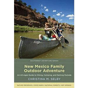 New Mexico Family Outdoor Adventure: An All-Ages Guide to Hiking, Camping, and Getting Outside, Paperback - Christina M. Selby imagine