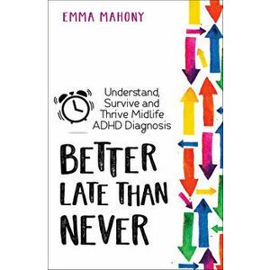 Better Late Than Never: Understand, Survive and Thrive -- Midlife ADHD Diagnosis, Paperback - Emma Mahony imagine