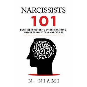 NARCISSISTS 101 - Beginners guide to understanding and dealing with a narcissist, Paperback - N. Niami imagine