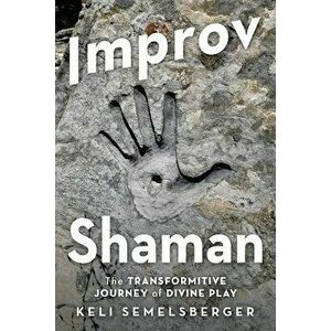 Improv Shaman: The Transformitive Journey of Divine Play, Paperback - Keli Semelsberger imagine