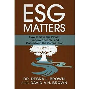 ESG Matters: How to Save the Planet, Empower People, and Outperform the Competition, Hardcover - Debra Brown imagine