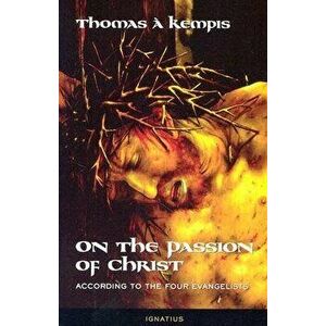 On the Passion of Christ: According to the Four Evangelists: Prayers and Meditations, Paperback - A. Kempis Thomas imagine