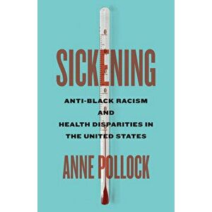 Sickening: Anti-Black Racism and Health Disparities in the United States, Paperback - Anne Pollock imagine