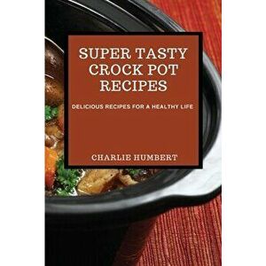 Super Tasty Crock Pot Recipes 2021: Delicious Recipes for a Healthy Life, Paperback - Charlie Humbert imagine
