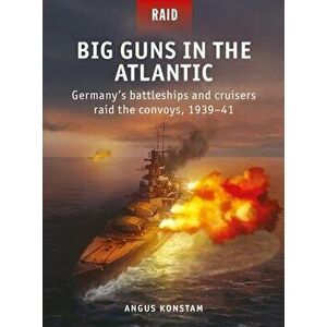 Big Guns in the Atlantic: Germany's Battleships and Cruisers Raid the Convoys, 1939-41, Paperback - Angus Konstam imagine