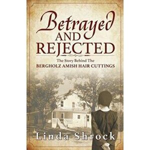 Betrayed and Rejected: The Story Behind The Bergholz Amish Hair Cuttings, Paperback - Linda Shrock imagine