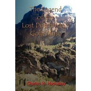 The Legend of the Lost Dutchman's Gold Mine, Paperback - Charles H. Huckabay imagine