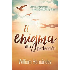 El Enigma de la Perfección / The Enigma of Perfection: Libérese del Agotamiento Espiritual, Emocional Y Físico, Paperback - William Hernández imagine