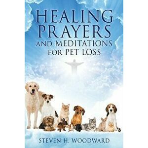 HEALING PRAYERS and MEDITATIONS for PET LOSS, Paperback - Steven H. Woodward imagine