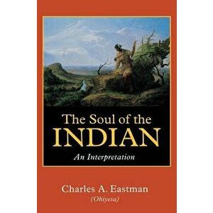 The Soul of the Indian: An Interpretation, Paperback - Charles A. Eastman imagine