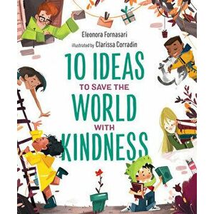 10 Ideas to Save the World with Kindness, Hardcover - Eleonora Fornasari imagine