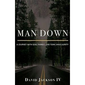 Man Down: A Journey with God, Family, and Toxic Masculinity, Paperback - David Jackson imagine
