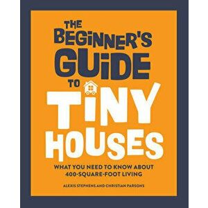 The Beginner's Guide to Tiny Houses: What You Need to Know about 400-Square-Foot Living, Hardcover - Alexis Stephens imagine