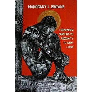I Remember Death by Its Proximity to What I Love, Paperback - Mahogany L. Browne imagine