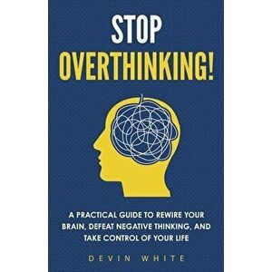 Stop Overthinking!: A Practical Guide to Rewire Your Brain, Defeat Negative Thinking, and Take Control of Your Life - Connect Prep imagine