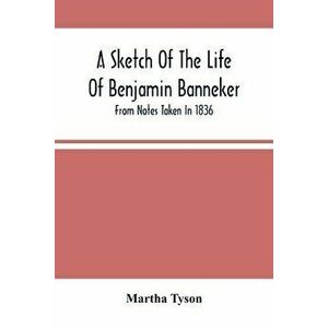 A Sketch Of The Life Of Benjamin Banneker; From Notes Taken In 1836, Paperback - Martha Tyson imagine